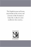 The Englishwoman in Russia; Impressions of the Society and Manners of the Russians At Home. by A Lady, Ten Years Resident in That Country... 1425533876 Book Cover