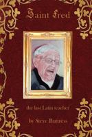 Saint Fred: . . .the last Latin teacher 1461142180 Book Cover