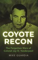 Coyote Recon: The Forgotten Wars of Colonel Jay D. Vanderpool B0BNFQ94FZ Book Cover