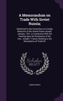 A Memorandum on Trade With Soviet Russia;: Submitted to the Committee on Foreign Relations of the United States Senate, January, 1921, in Connection With the Hearing Upon the Resolution of the Hon. Jo 1355197090 Book Cover