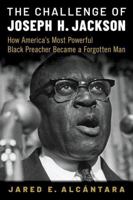 The Challenge of Joseph H. Jackson: How America's Most Powerful Black Preacher Became a Forgotten Man 0197598811 Book Cover