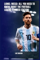 Lionel Messi: All you need to know about the football legend (limited edition) B0CL7NRF68 Book Cover
