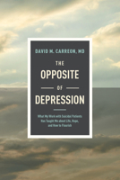 The Opposite of Depression: What My Work with Suicidal Patients Has Taught Me about Life, Hope, and How to Flourish 1496455363 Book Cover