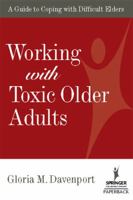 Working with Toxic Older Adults: A Guide to Coping With Difficult Elders