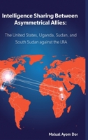 Intelligence Sharing Between Asymmetrical Allies: The US, Uganda, Sudan, and South Sudan Against the LRA 0645010286 Book Cover