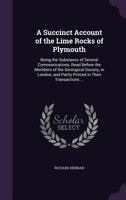 A Succinct Account of the Lime Rocks of Plymouth: Being the Substance of Several Communications, Read Before the Members of the Geological Society, in ... and Partly Printed in Their Transactions ... 1356192815 Book Cover