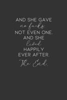 And She Gave No Fucks. Not Even One. And She Lived Happily Ever After. The End.: Blank Lined Journal 1704253764 Book Cover