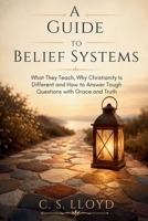A GUIDE TO BELIEF SYSTEMS: What They Teach, Why Christianity Is Different and How to Answer Tough Questions with Grace and Truth B0HCKJQF3M Book Cover