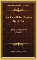 Der Pabstliche Nuntius In Berlin: Eine Streitschrift (1868) 1160440727 Book Cover