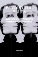 BEYOND THE BLUES:: A ROADMAP FOR THRIVING WITH BIPOLAR DISORDER. B0BZFPDKCM Book Cover