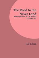 The Road to the Never Land: A Reassessment of J.M. Barrie's Dramatic Art 1846220327 Book Cover