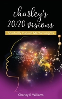 Charley's 20/20 Visions: Spiritually Inspired Mental Insights 168537087X Book Cover