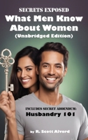 Secrets Exposed - What Men Know about Women (Unabridged Edition): Includes Secret Addendum: Husbandry 101 1942836686 Book Cover