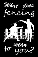 What Does Fencing Mean to You?: Fencing Training Book, Funny Fencing Sport & Novelty Gift Idea for Fencer, Fencer Gift Notebook for Scores, Lined Notebook, Diary, Track, Log & Journal, Fence Tournamen 1674247001 Book Cover