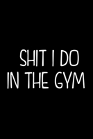 Shit I Do In The Gym: Workout journal log. Best fitness notebook tracker to record your workout. Best gym notebook for workout lover 169516296X Book Cover