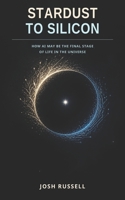 Stardust to Silicon: How AI May Be the Final Stage of Life in the Universe B0HD9QCBP2 Book Cover