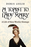 A Toast To Lady Mary: A Life of Mary Wortley Montagu (Doris Leslie Biographical Novels) 0854955356 Book Cover