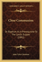 "Close communion: " or, Baptism as a prerequisite to the Lord's Supper 1176256556 Book Cover