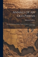 Annals of an old Parish; Historical Sketches of Trinity Church, Southport, Connecticut, 1725 to 1898 1022219103 Book Cover