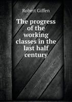 The Progress Of The Working Classes In The Last Half Century 1346458952 Book Cover