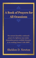 A Book Of Prayers For All Ocassions: The Earnest Heartfelt Continued Prayer Of A Righteous Man Makes Tremendous Power Available, Dynamic In It's Workings B0HCZQ97Q7 Book Cover