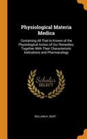 Physiological Materia Medica: Containing All That Is Known of the Physiological Action of Our Remedies; Together with Their Characteristic Indications and Pharmacology 1016592760 Book Cover