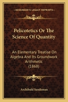 Pelicotetics, Or, The Science of Quantity: An Elementary Treatise on Algebra 1164946862 Book Cover
