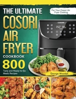 The Ultimate Cosori Air Fryer Cookbook: 800 Tasty and Ready-to-Go Meals Recipes for Your Cosori Air Fryer Cooking 1802443282 Book Cover