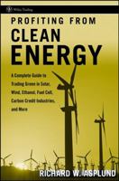 Profiting from Clean Energy: A Complete Guide to Trading Green in Solar, Wind, Ethanol, Fuel Cell, Carbon Credit Industries, and More (Wiley Trading) 0470117990 Book Cover