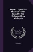 Report ... Upon The Mines Of Staten Island Of The Richmond Iron Mining Co 1022372378 Book Cover