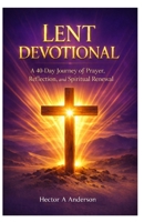 LENT DEVOTIONAL: A 40 Day Journey of Prayer, Reflection, and Spiritual Renewal B0GQH7HTRP Book Cover