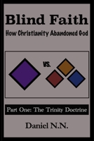 Blind Faith: How Christianity Abandoned God : Part One: the Trinity Doctrine 1980873976 Book Cover