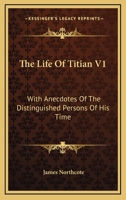The Life Of Titian: With Anecdotes Of The Distinguished Persons Of His Time, Volume 1 1146215401 Book Cover
