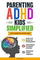 Parenting ADHD Kids Simplified: The Essential Guide for Effective Behavior Management, Empowered Academic Success, and Improved Family Harmony B0DQ4PXQPP Book Cover