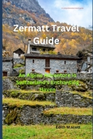Zermatt Travel Guide: An Alpine Adventure in Switzerland's Enchanting Haven B0CD11NKHQ Book Cover