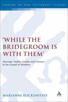 While the Bridegroom Is With Them: Marriage, Family, Gender And Violence in the Gospel Of Matthew (Journal for the Study of the New Testament. Supplement Series) 0567041123 Book Cover
