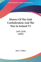 History Of The Irish Confederation And The War In Ireland V5: 1645-1646 1166054209 Book Cover