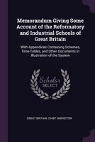 Memorandum Giving Some Account of the Reformatory and Industrial Schools of Great Britain: With Appendices Containing Schemes, Time-Tables, and Other Documents in Illustration of the System 1341272494 Book Cover