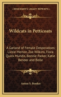 Wildcats In Petticoats: A Garland Of Female Desperadoes; Lizzie Merton, Zoe Wilkins, Flora Quick Mundis, Bonnie Parker, Katie Bender And Belle Starr 1432580744 Book Cover