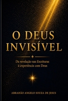 O DEUS INVISÍVEL: DA REVELAÇÃO NAS ESCRITURAS À EXPERIÊNCIA COM DEUS (Portuguese Edition) B0GZBHY3ND Book Cover