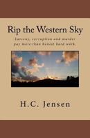 Rip the Western Sky: Larceny, Corruption and Murder Pay More Than Honest Hard Work. 1481278797 Book Cover