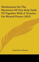 Meditations on the Mysteries of Our Holy Faith V6 Together with a Treatise on Mental Prayer 0548741905 Book Cover