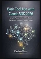 Basic Tool Use with Claude SDK 2026: Simple Automation Workflows for Developers Initiating Agent Projects (Claude Agent SDK Mastery 2026: Foundations for Emerging AI Developers) B0GM8DMD68 Book Cover