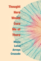 Thought Here Would Cure Me of There 1957755407 Book Cover