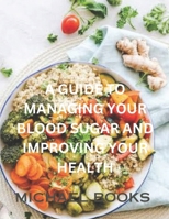 A GUIDE TO MANAGING YOUR BLOOD SUGAR AND IMPROVING YOUR HEALTH B0CQXXPH4B Book Cover
