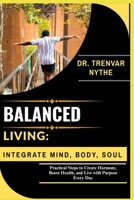 BALANCED LIVING: INTEGRATE MIND, BODY, SOUL: Practical Steps to Create Harmony, Boost Health, and Live with Purpose Every Day B0FSS4H61Q Book Cover