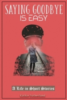 Saying Goodbye is Easy: A Life in Short Stories 1950576647 Book Cover