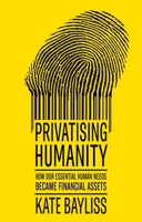 Privatising Humanity: How Our Essential Human Needs Became Financial Assets 152618298X Book Cover