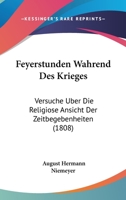Feyerstunden W�hrend Des Krieges: Versuche �ber Die Religi�se Ansicht Der Zeitbegebenheiten; Den Freunden Und Lehrern Der Religion Gewidmet (Classic Reprint) 1160734534 Book Cover
