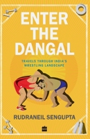 Enter the Dangal: Travels through India's Wrestling Landscape 9350297698 Book Cover